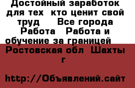 Достойный заработок для тех, кто ценит свой труд . - Все города Работа » Работа и обучение за границей   . Ростовская обл.,Шахты г.